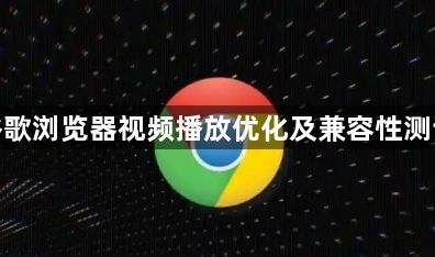谷歌浏览器视频播放优化及兼容性测试1