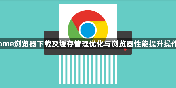 Chrome浏览器下载及缓存管理优化与浏览器性能提升操作技巧1