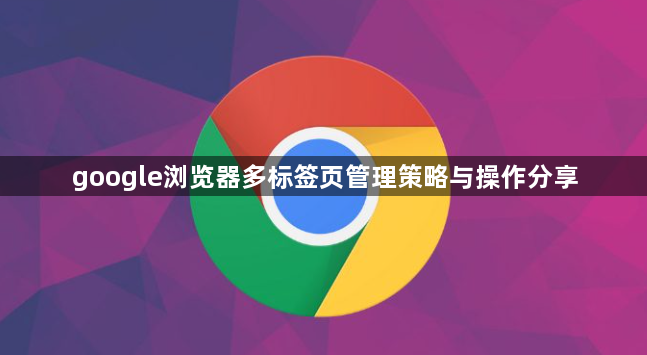 google浏览器多标签页管理策略与操作分享1