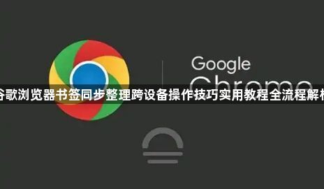 谷歌浏览器书签同步整理跨设备操作技巧实用教程全流程解析1