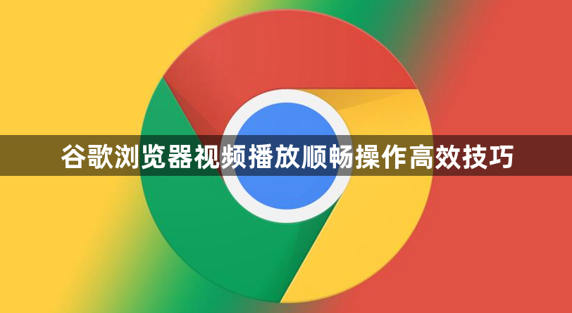 谷歌浏览器视频播放顺畅操作高效技巧1