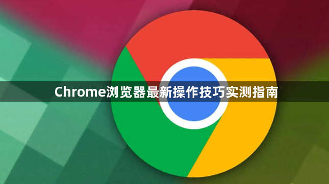 Chrome浏览器最新操作技巧实测指南1