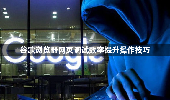 谷歌浏览器网页调试效率提升操作技巧1