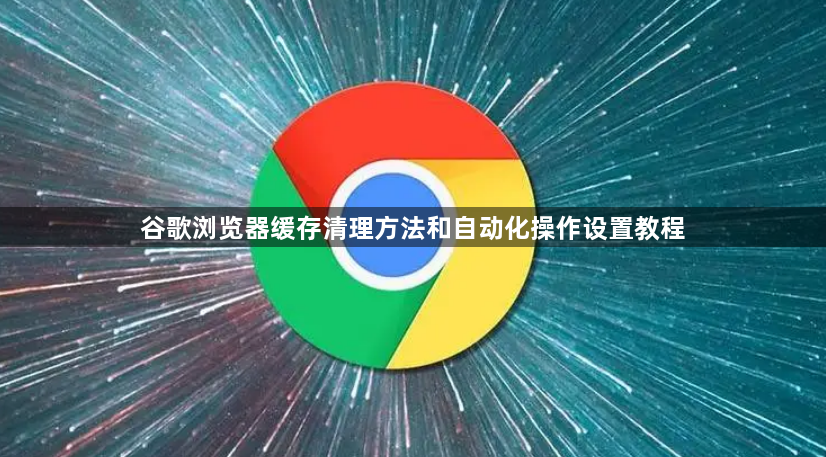谷歌浏览器缓存清理方法和自动化操作设置教程1