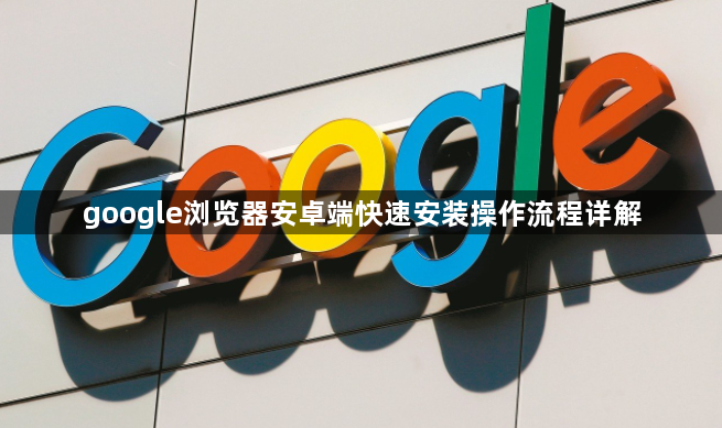 google浏览器安卓端快速安装操作流程详解1