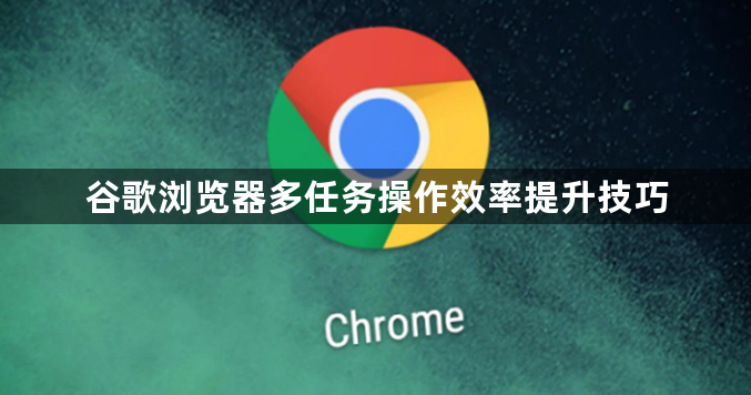 谷歌浏览器多任务操作效率提升技巧1