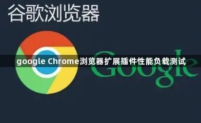google Chrome浏览器扩展插件性能负载测试1