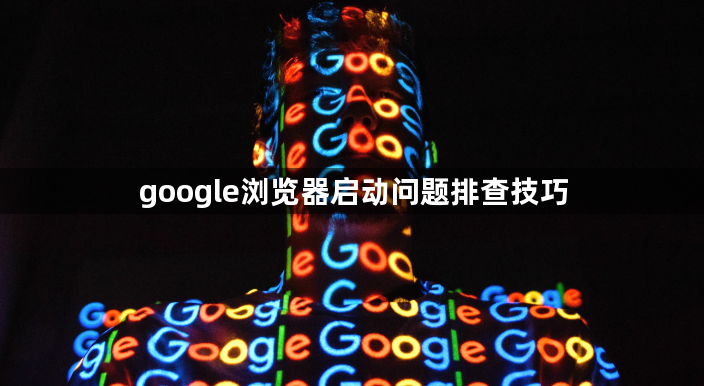 google浏览器启动问题排查技巧1