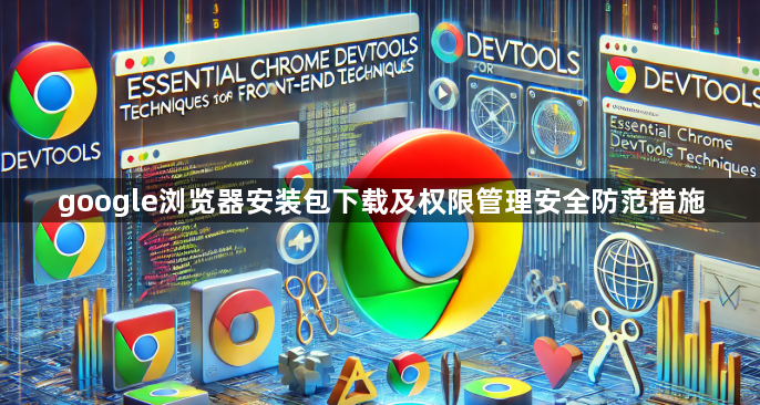 google浏览器安装包下载及权限管理安全防范措施1