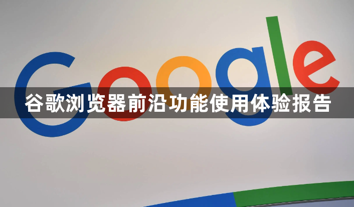 谷歌浏览器前沿功能使用体验报告1