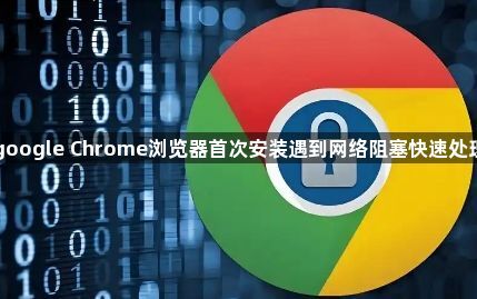 google Chrome浏览器首次安装遇到网络阻塞快速处理1