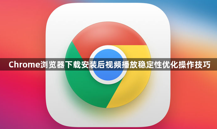 Chrome浏览器下载安装后视频播放稳定性优化操作技巧1