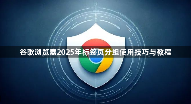 谷歌浏览器2025年标签页分组使用技巧与教程1