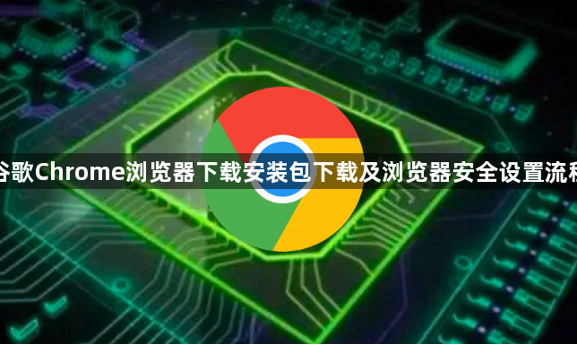 谷歌Chrome浏览器下载安装包下载及浏览器安全设置流程1
