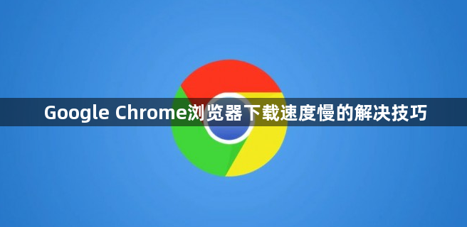 Google Chrome浏览器下载速度慢的解决技巧1