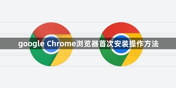 google Chrome浏览器首次安装操作方法1
