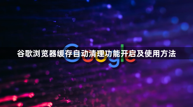 谷歌浏览器缓存自动清理功能开启及使用方法1