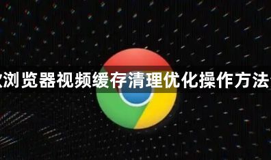 谷歌浏览器视频缓存清理优化操作方法分享1