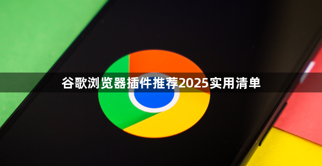 谷歌浏览器插件推荐2025实用清单1