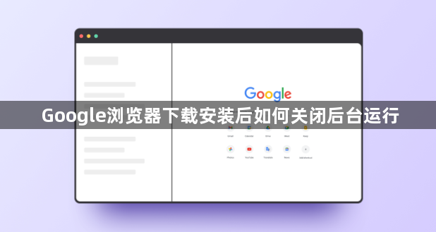Google浏览器下载安装后如何关闭后台运行1