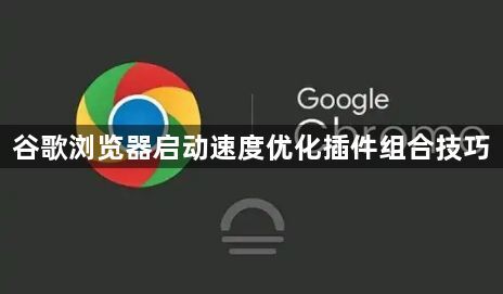 谷歌浏览器启动速度优化插件组合技巧1
