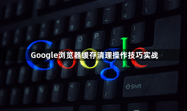 Google浏览器缓存清理操作技巧实战1