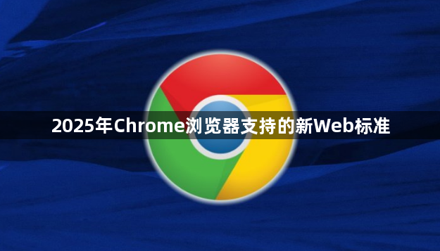 2025年Chrome浏览器支持的新Web标准1