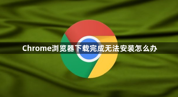 Chrome浏览器下载完成无法安装怎么办1