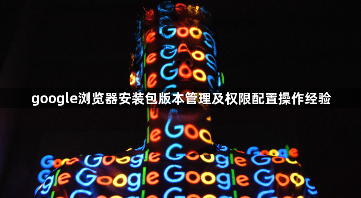 google浏览器安装包版本管理及权限配置操作经验1