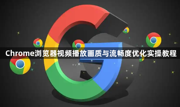 Chrome浏览器视频播放画质与流畅度优化实操教程1