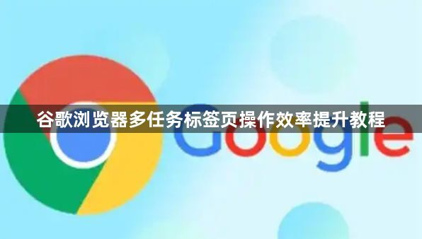 谷歌浏览器多任务标签页操作效率提升教程1