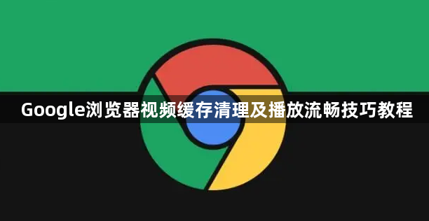 Google浏览器视频缓存清理及播放流畅技巧教程1