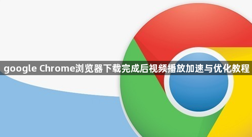 google Chrome浏览器下载完成后视频播放加速与优化教程1