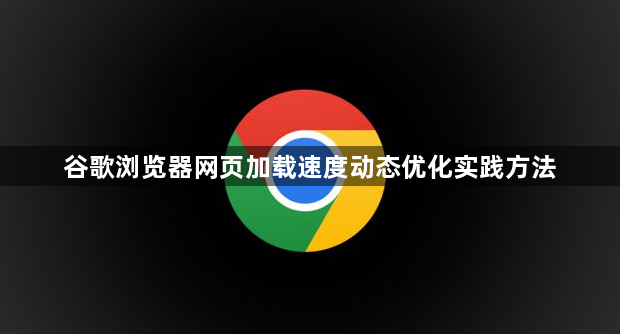 谷歌浏览器网页加载速度动态优化实践方法1