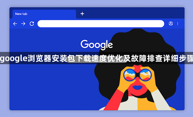 google浏览器安装包下载速度优化及故障排查详细步骤1
