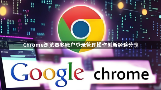 Chrome浏览器多账户登录管理操作创新经验分享1