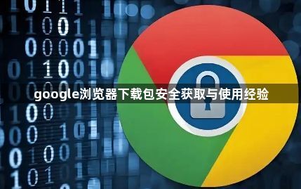 google浏览器下载包安全获取与使用经验1