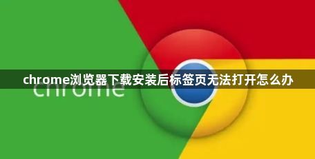 chrome浏览器下载安装后标签页无法打开怎么办1