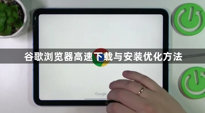 谷歌浏览器高速下载与安装优化方法1