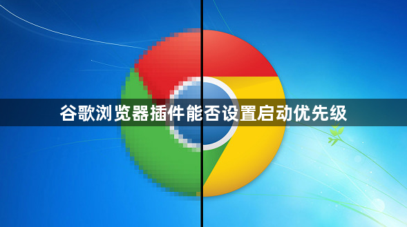 谷歌浏览器插件能否设置启动优先级1