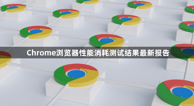 Chrome浏览器性能消耗测试结果最新报告1
