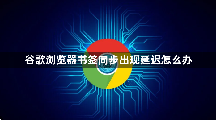 谷歌浏览器书签同步出现延迟怎么办1