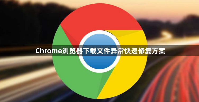 Chrome浏览器下载文件异常快速修复方案1