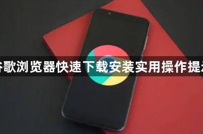 谷歌浏览器快速下载安装实用操作提示1