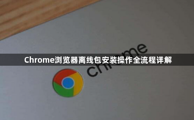 Chrome浏览器离线包安装操作全流程详解1
