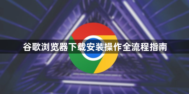 谷歌浏览器下载安装操作全流程指南1