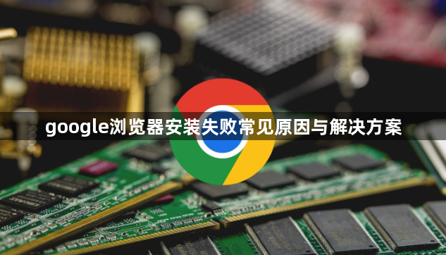 google浏览器安装失败常见原因与解决方案1