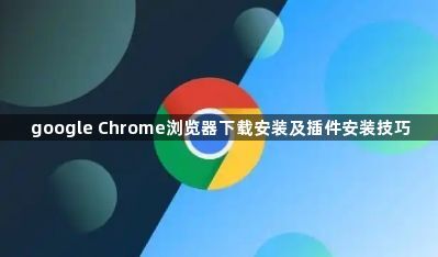google Chrome浏览器下载安装及插件安装技巧1