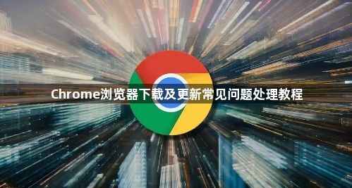 Chrome浏览器下载及更新常见问题处理教程1