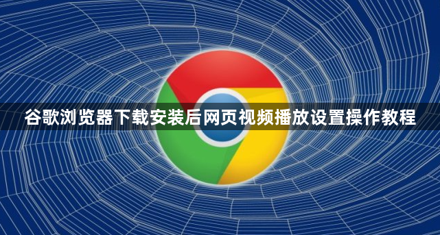 谷歌浏览器下载安装后网页视频播放设置操作教程1